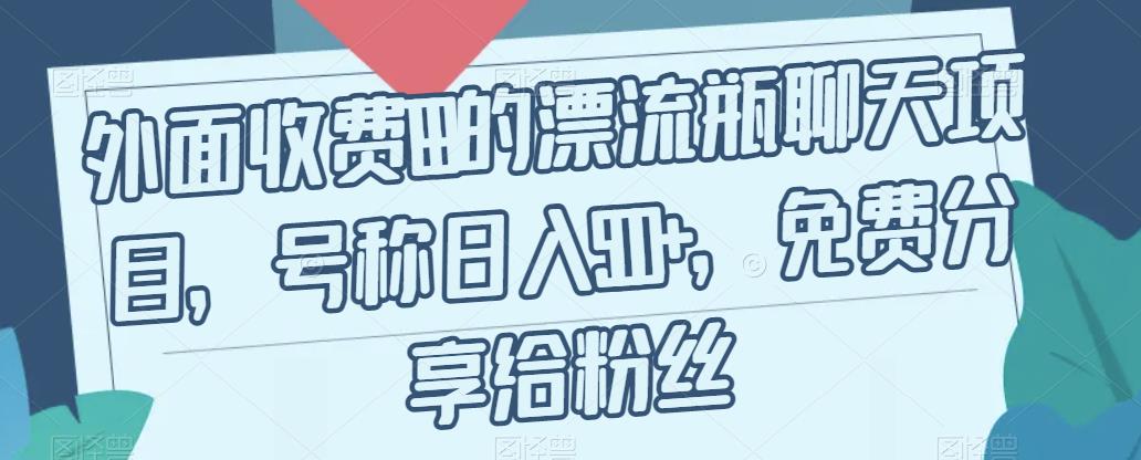 外面收费199的漂流瓶聊天项目，号称日入500+【揭秘】-19点研学社