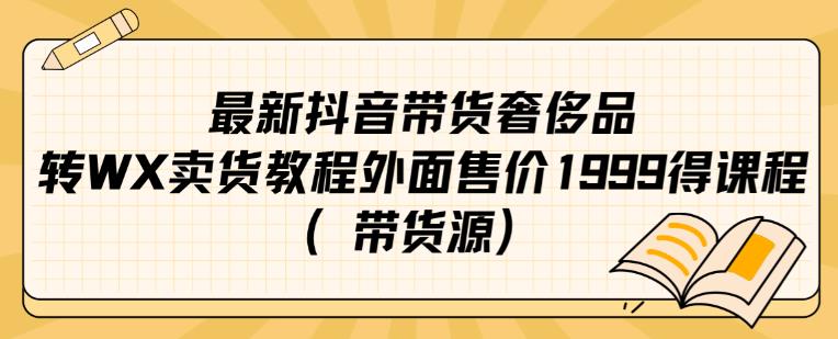 最新抖音奢侈品转微信卖货教程外面售价1999的课程（带货源）-19点研学社
