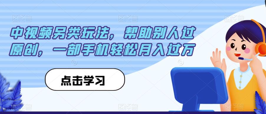 中视频另类玩法，帮助别人过原创，一部手机轻松月入过万【揭秘】-19点研学社