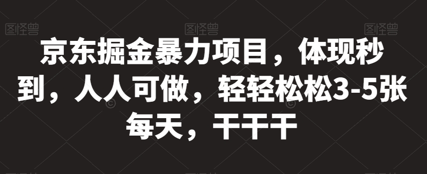 京东掘金暴力项目，体现秒到，人人可做，轻轻松松3-5张每天，干干干【揭秘】-19点研学社
