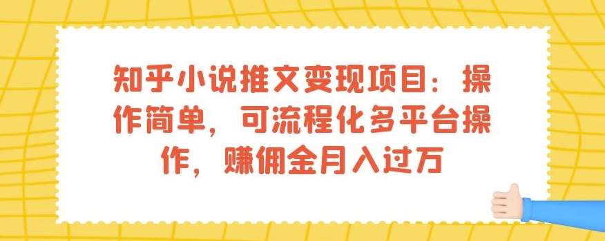 知乎小说推文变现项目：操作简单，可流程化多平台操作，赚佣金月入过万-19点研学社