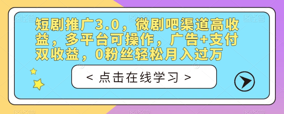 短剧推广3.0，微剧吧渠道高收益，多平台可操作，广告+支付双收益，0粉丝轻松月入过万【揭秘】-19点研学社