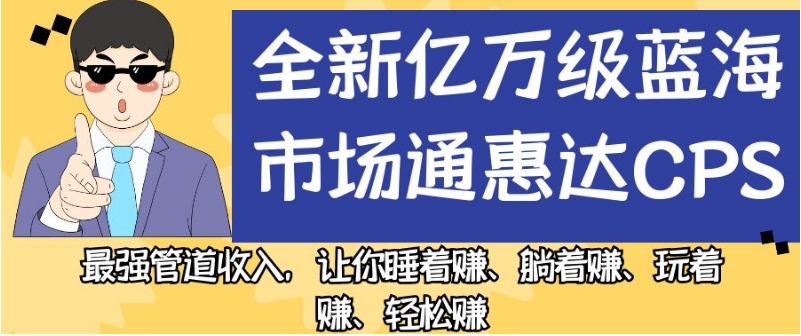 全新亿万级蓝海市场通惠达cps，最强管道收入，让你睡着赚、躺着赚、玩着赚、轻松赚【揭秘】-19点研学社