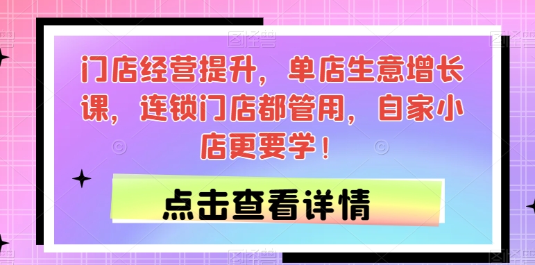 门店经营提升，单店生意增长课，连锁门店都管用，自家小店更要学！-19点研学社