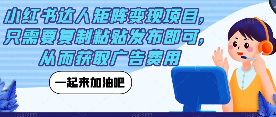 小红书达人矩阵变现项目，只需要复制粘贴发布即可，从而获取广告费用-19点研学社