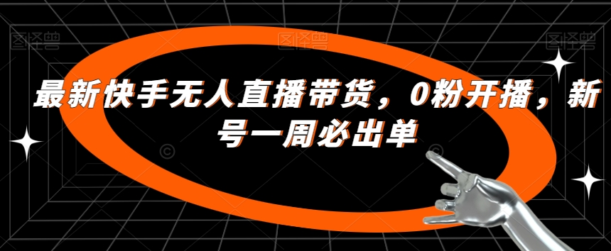 最新快手无人直播带货，0粉开播，新号一周必出单-19点研学社