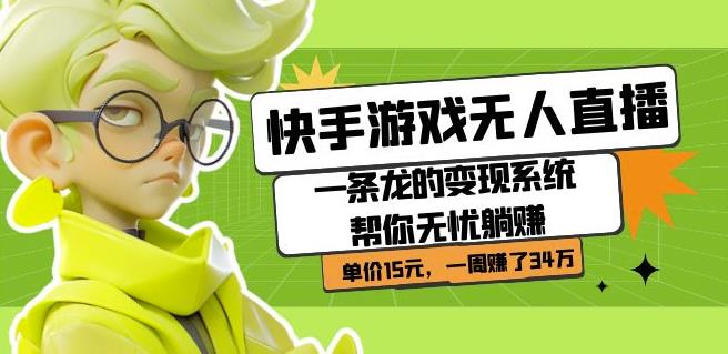 快手游戏无人直播：一条龙的变现系统帮你无忧躺赚单价15元，一周赚了34万-19点研学社