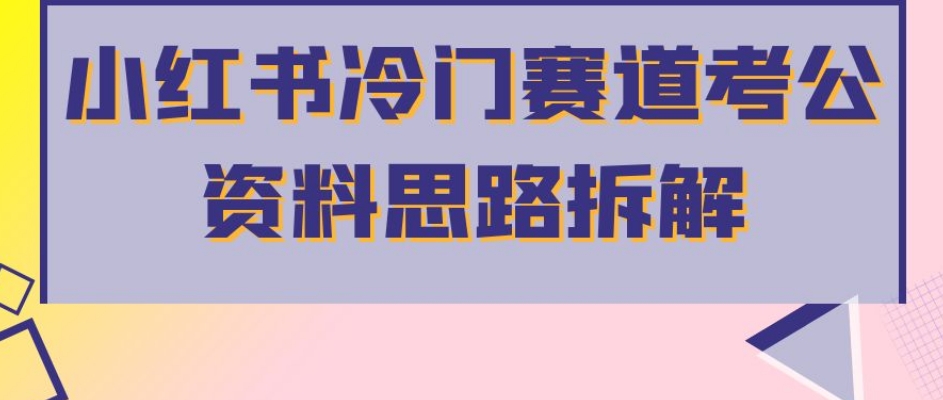 小红书冷门赛道考公资料思路拆解，简单搬运无需操作，转化高涨粉快轻松月入过万-19点研学社