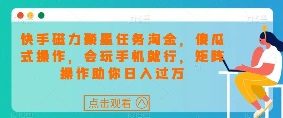 快手磁力聚星任务淘金，傻瓜式操作，会玩手机就行，矩阵操作助你日入过万-19点研学社