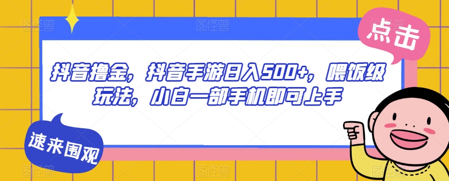 抖音撸金，抖音手游日入500+，喂饭级玩法，小白一部手机即可上手【揭秘】-19点研学社