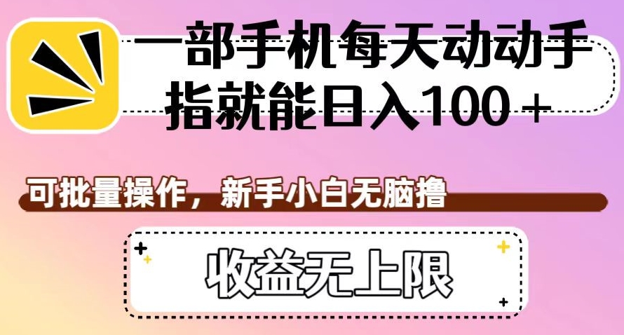 一部手机每天动动手指就能日入100+，可批量操作，新手小白无脑撸，收益无上限【揭秘】-19点研学社