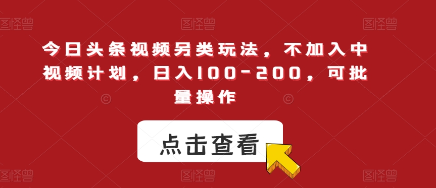 今日头条视频另类玩法，不加入中视频计划，日入100-200，可批量操作【揭秘】-19点研学社