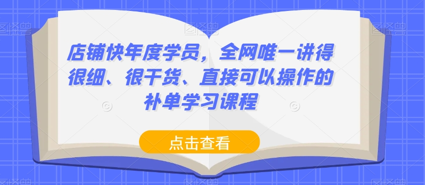 店铺快年度学员，全网唯一讲得很细、很干货、直接可以操作的补单学习课程-19点研学社