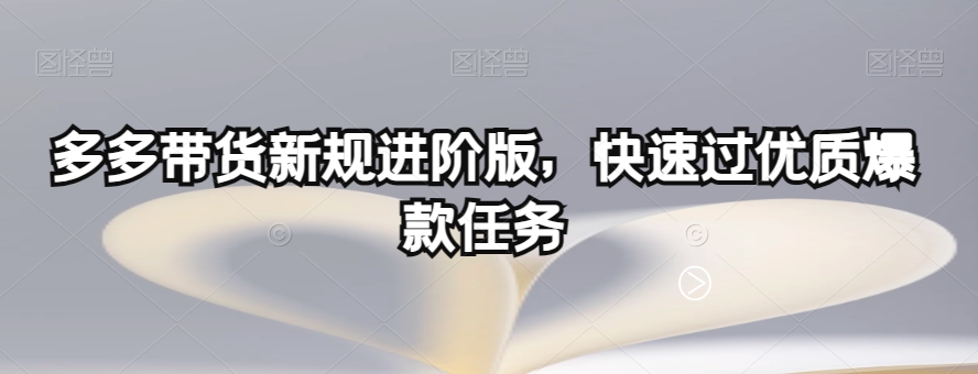 多多带货新规进阶版，快速过优质爆款任务-19点研学社