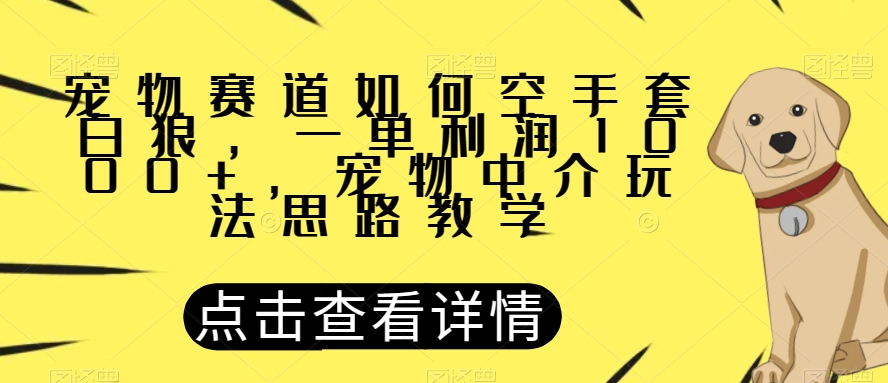 宠物赛道如何空手套白狼，一单利润1000+，宠物中介玩法思路教学【揭秘】-19点研学社
