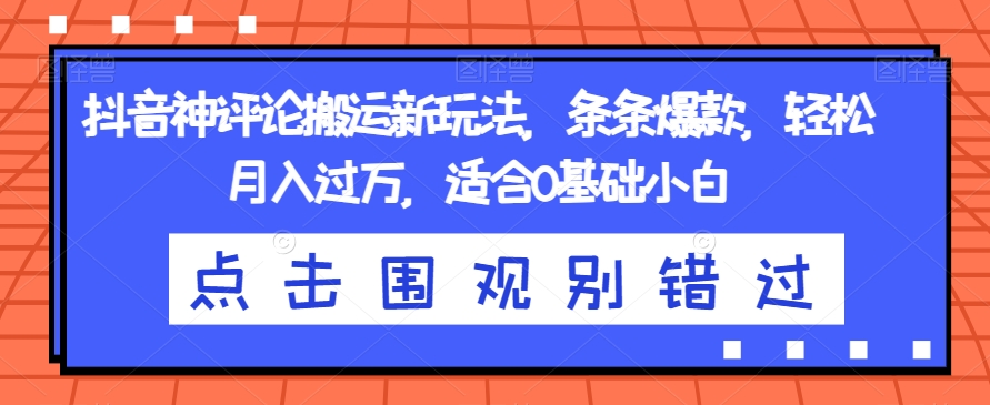抖音神评论搬运新玩法，条条爆款，轻松月入过万，适合0基础小白【揭秘】-19点研学社
