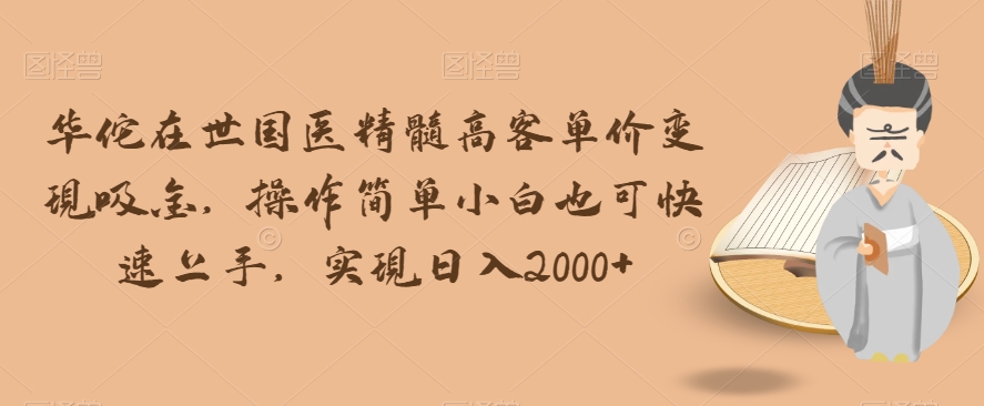 华佗在世国医精髓高客单价变现吸金，操作简单小白也可快速上手，实现日入2000+【揭秘】-19点研学社