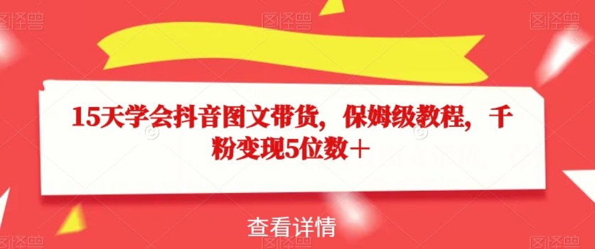 15天学会抖音图文带货，保姆级教程，千粉变现5位数＋-19点研学社