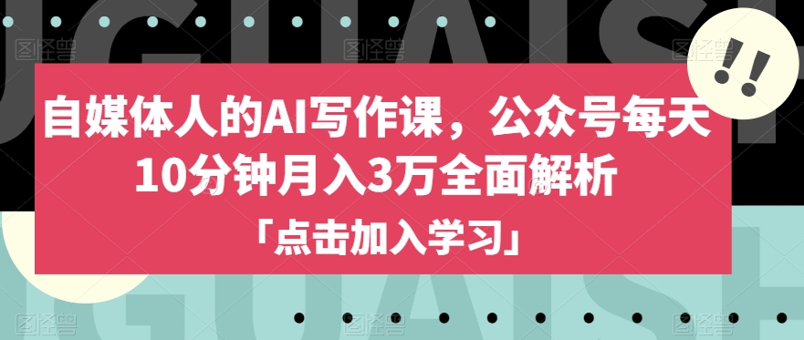 自媒体人的AI写作课，公众号每天10分钟月入3万全面解析-19点研学社