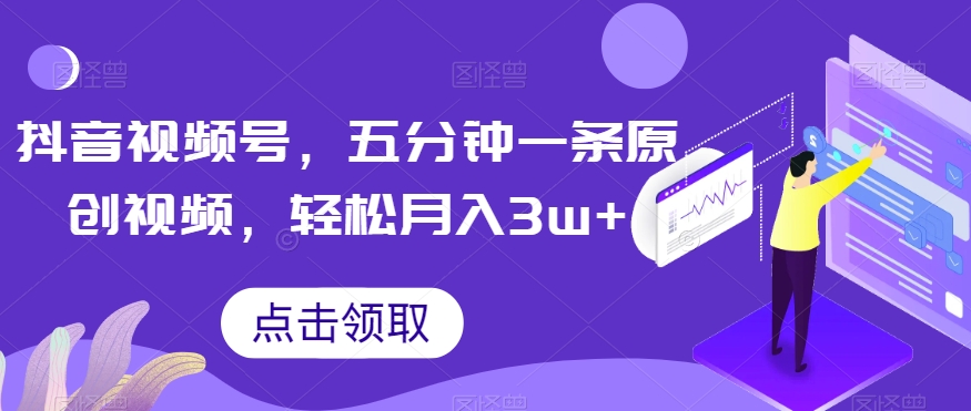 抖音视频号，五分钟一条原创视频，轻松月入3w+【独家秘诀，传授赚钱方法】【揭秘】-19点研学社