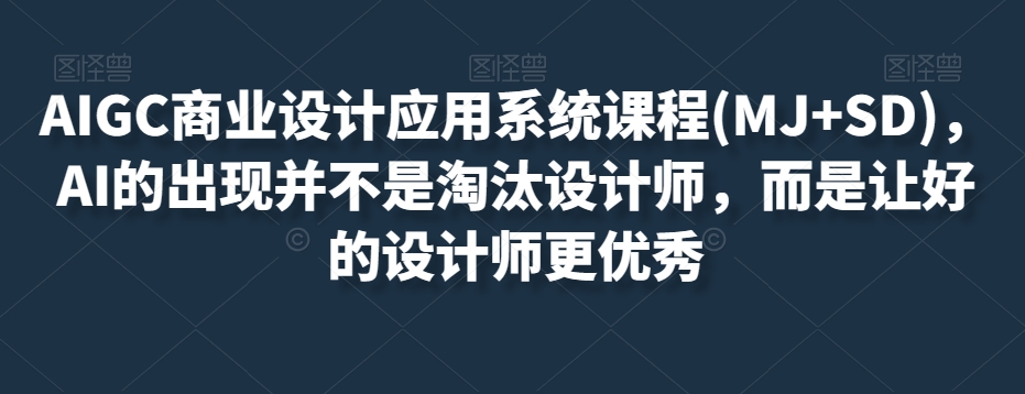 AIGC商业设计应用系统课程(MJ+SD)，AI的出现并不是淘汰设计师，而是让好的设计师更优秀-19点研学社
