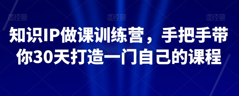 知识IP做课训练营，手把手带你30天打造一门自己的课程-19点研学社