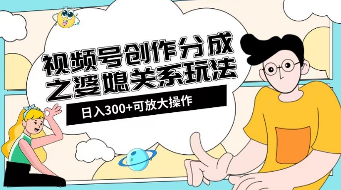 视频号创作分成之婆媳关系玩法【教程+素材渠道】【揭秘】-19点研学社