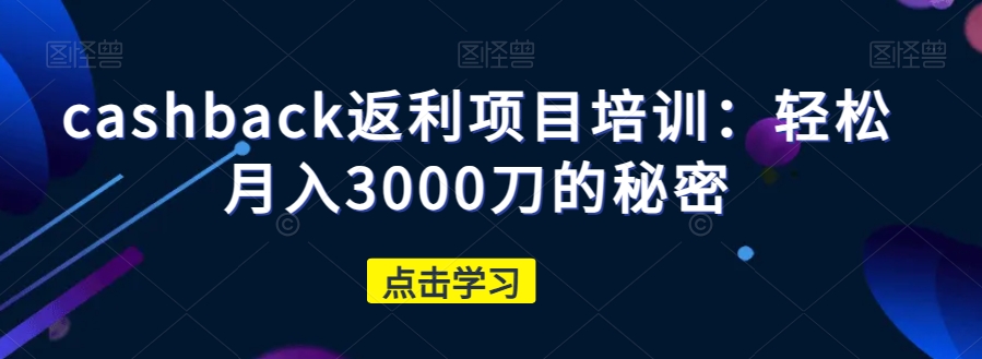 cashback返利项目培训：轻松月入3000刀的秘密-19点研学社