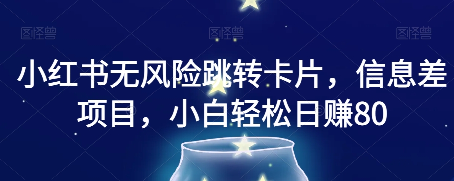 小红书无风险跳转卡片，信息差项目，小白轻松日赚800【揭秘】-19点研学社