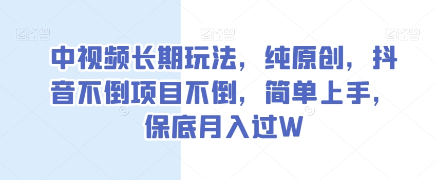 中视频长期玩法，纯原创，抖音不倒项目不倒，简单上手，保底月入过W【揭秘】-19点研学社