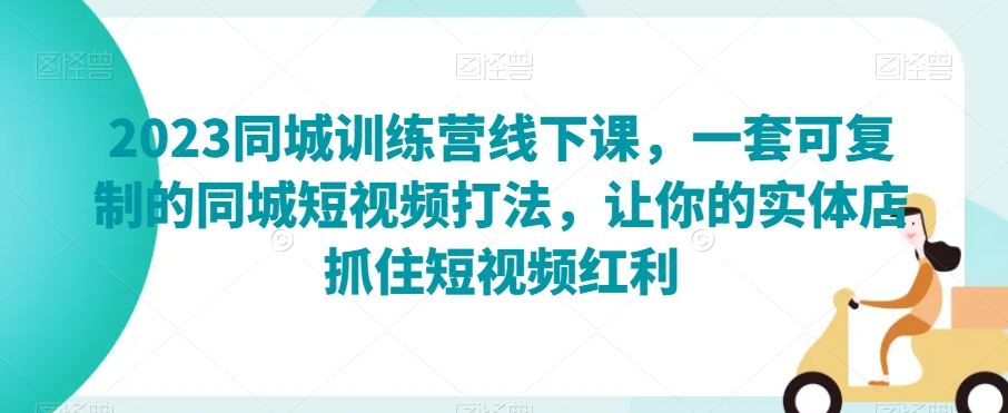 2023同城训练营线下课，一套可复制的同城短视频打法，让你的实体店抓住短视频红利-19点研学社