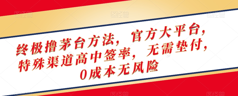 终极撸茅台方法，官方大平台，特殊渠道高中签率，无需垫付，0成本无风险【揭秘】-19点研学社