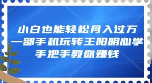 小白也能轻松月入过万，一部手机玩转王阳明心学，手把手教你赚钱【揭秘】-19点研学社