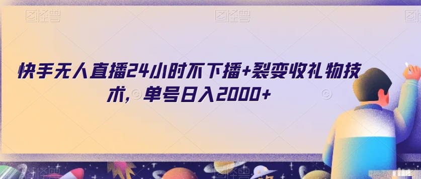 快手无人直播24小时不下播+裂变收礼物技术，单号日入2000+【揭秘】-19点研学社