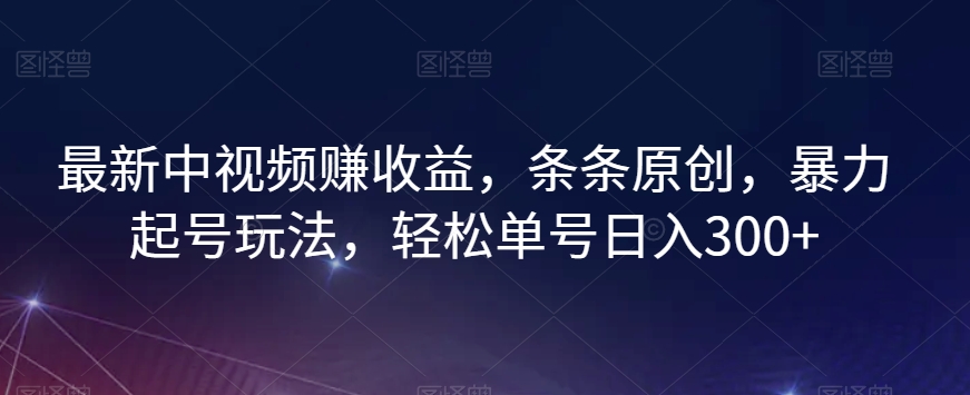最新中视频赚收益，条条原创，暴力起号玩法，轻松单号日入300+【揭秘】-19点研学社