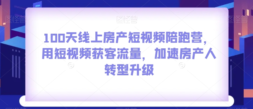 100天线上房产短视频陪跑营，用短视频获客流量，加速房产人转型升级-19点研学社