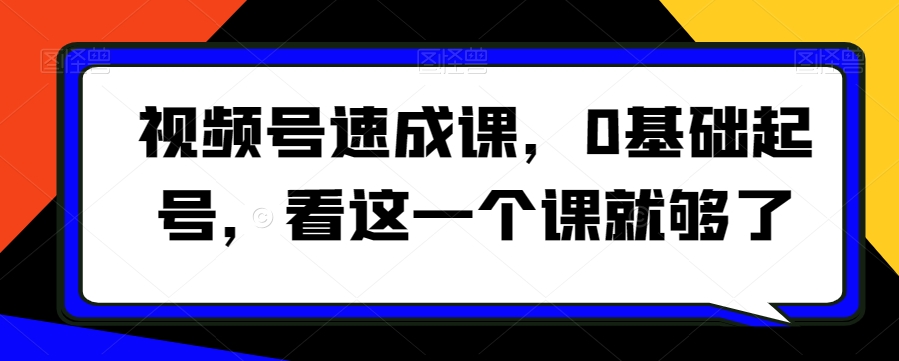 视频号速成课，​0基础起号，看这一个课就够了-19点研学社