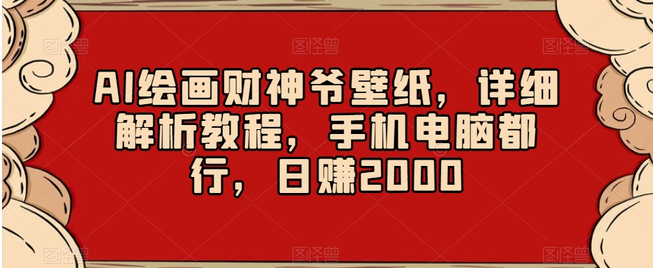 AI绘画财神爷壁纸，详细解析教程，手机电脑都行，日赚2000【揭秘】-19点研学社