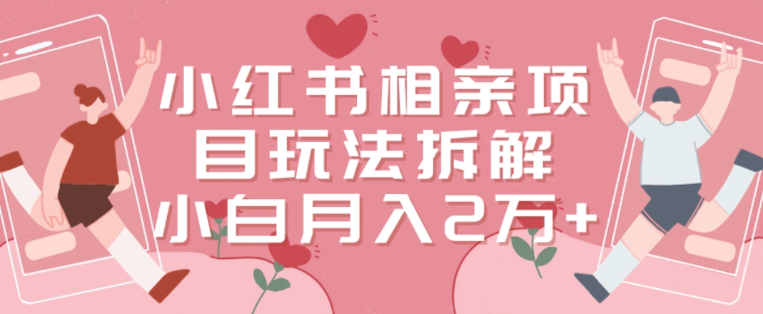 小红书相亲项目玩法拆解，有人通过这个副业项目做到了月收入2万多【揭秘】-19点研学社