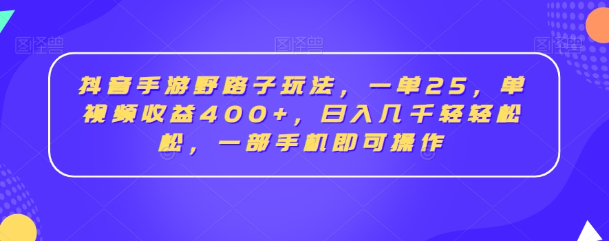抖音手游野路子玩法，一单25，单视频收益400+，日入几千轻轻松松，一部手机即可操作【揭秘】-19点研学社