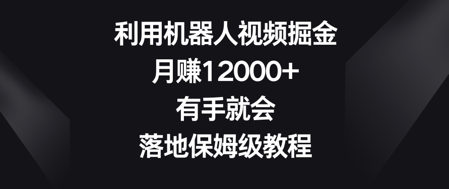 利用机器人视频掘金，月赚12000+，有手就会，落地保姆级教程【揭秘】-19点研学社