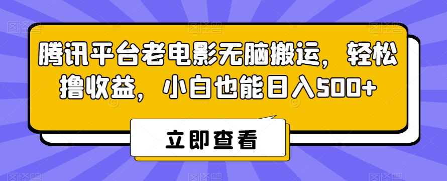 腾讯平台老电影无脑搬运，轻松撸收益，小白也能日入500+【揭秘】-19点研学社