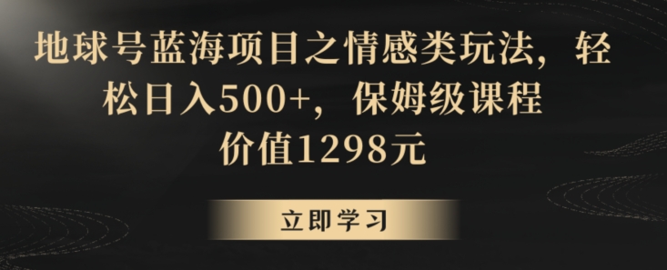 地球号蓝海项目之情感类玩法，轻松日入500+，保姆级课程【揭秘】-19点研学社