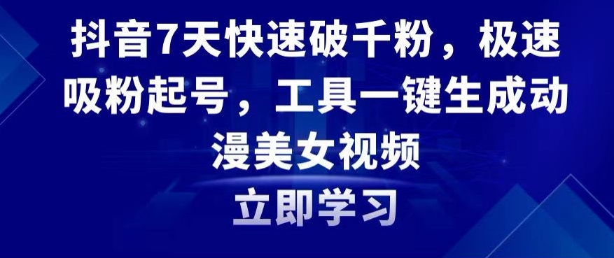 抖音7天快速破千粉，极速吸粉起号，工具一键生成动漫美女视频【揭秘】-19点研学社
