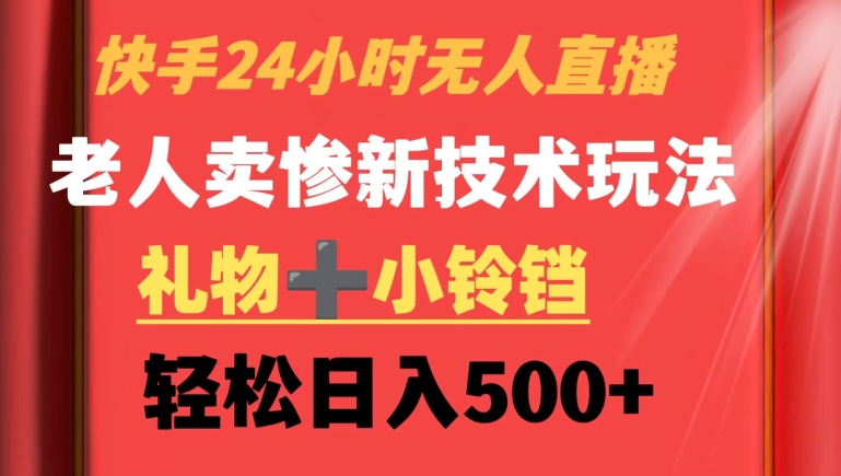 快手24小时无人直播，老人卖惨最新技术玩法，礼物+小铃铛，轻松日入500+【揭秘】-19点研学社