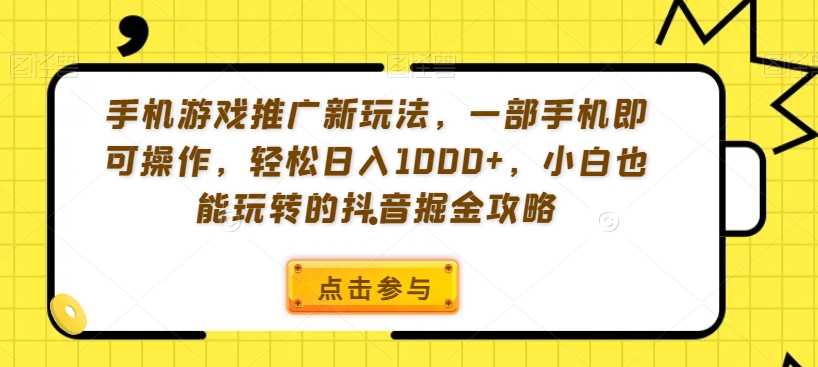 手机游戏推广新玩法，一部手机即可操作，轻松日入1000+，小白也能玩转的抖音掘金攻略【揭秘】-19点研学社