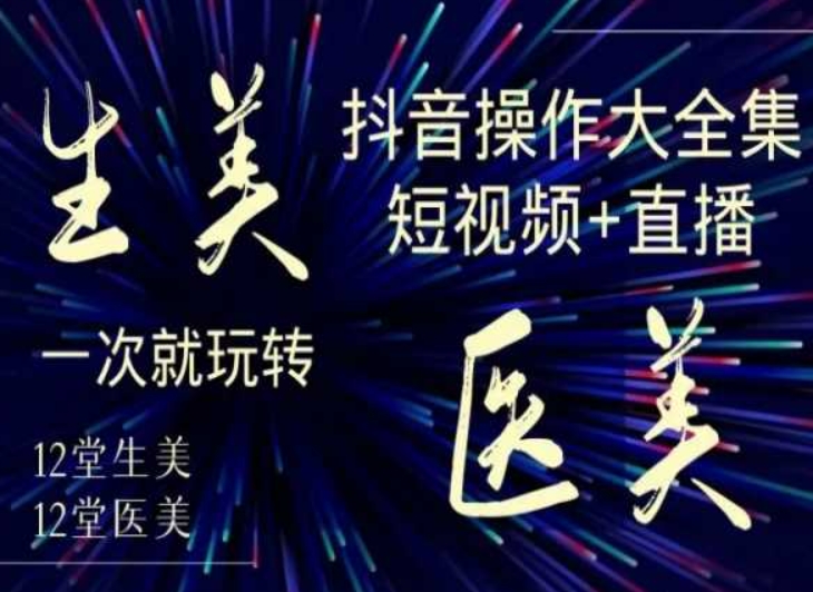 美业全干货·生美·医美抖音操作合集，短视频+直播，一次就玩转-19点研学社