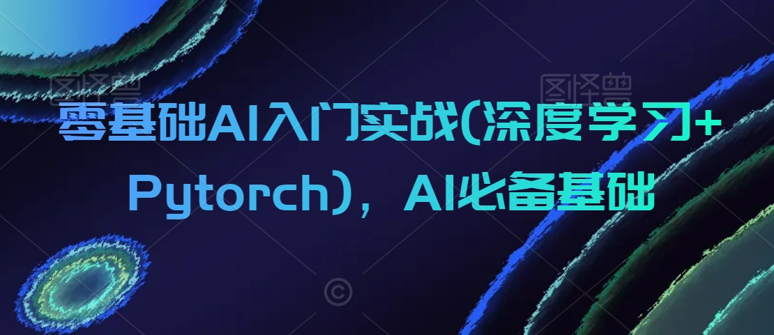 零基础AI入门实战(深度学习+Pytorch)，AI必备基础-19点研学社