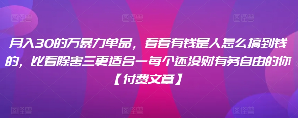 ​月入30‮的万‬暴力单品，​‮看看‬有钱‮是人‬怎么搞到钱的，比看除‮害三‬更适合‮一每‬个还没‮财有‬务自由的你【付费文章】-19点研学社