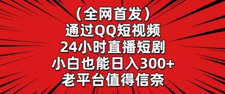 全网首发，通过QQ短视频24小时直播短剧，小白也能日入300+【揭秘】-19点研学社